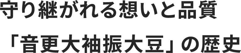 守り継がれる想いと品質「音更大袖振大豆」の歴史